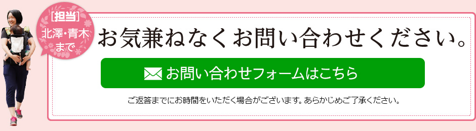 担当:北澤・青木まで お気兼ねなくお問い合わせください。お問い合わせフォームはこちら
